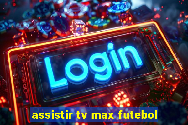 assistir tv max futebol